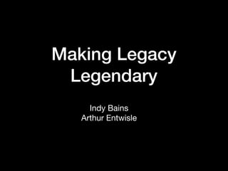 Making Legacy
Legendary
Indy Bains

Arthur Entwisle

 