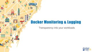 Transparency into your workloads
Docker Monitoring & Logging
 