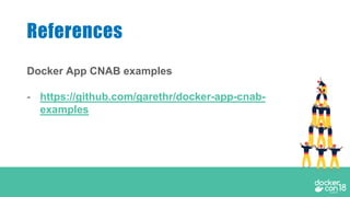 Docker App CNAB examples
- https://github.com/garethr/docker-app-cnab-
examples
References
 