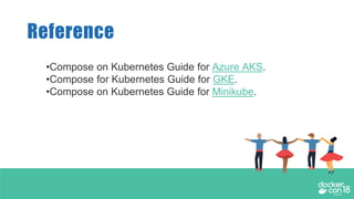 Reference
•Compose on Kubernetes Guide for Azure AKS.
•Compose for Kubernetes Guide for GKE.
•Compose on Kubernetes Guide for Minikube.
 