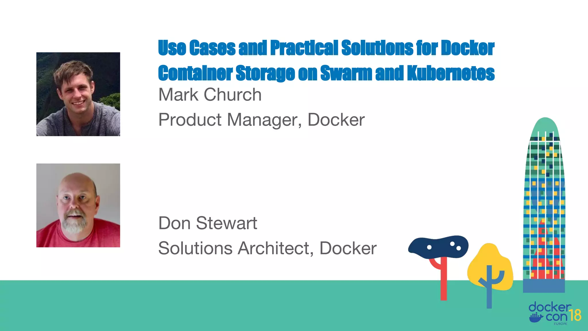 Mark Church
Product Manager, Docker
Use Cases and Practical Solutions for Docker
Container Storage on Swarm and Kubernetes
Don Stewart
Solutions Architect, Docker
 
