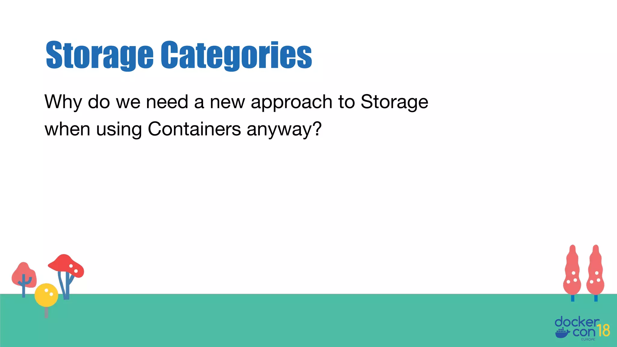 Storage Categories
Why do we need a new approach to Storage
when using Containers anyway?
 