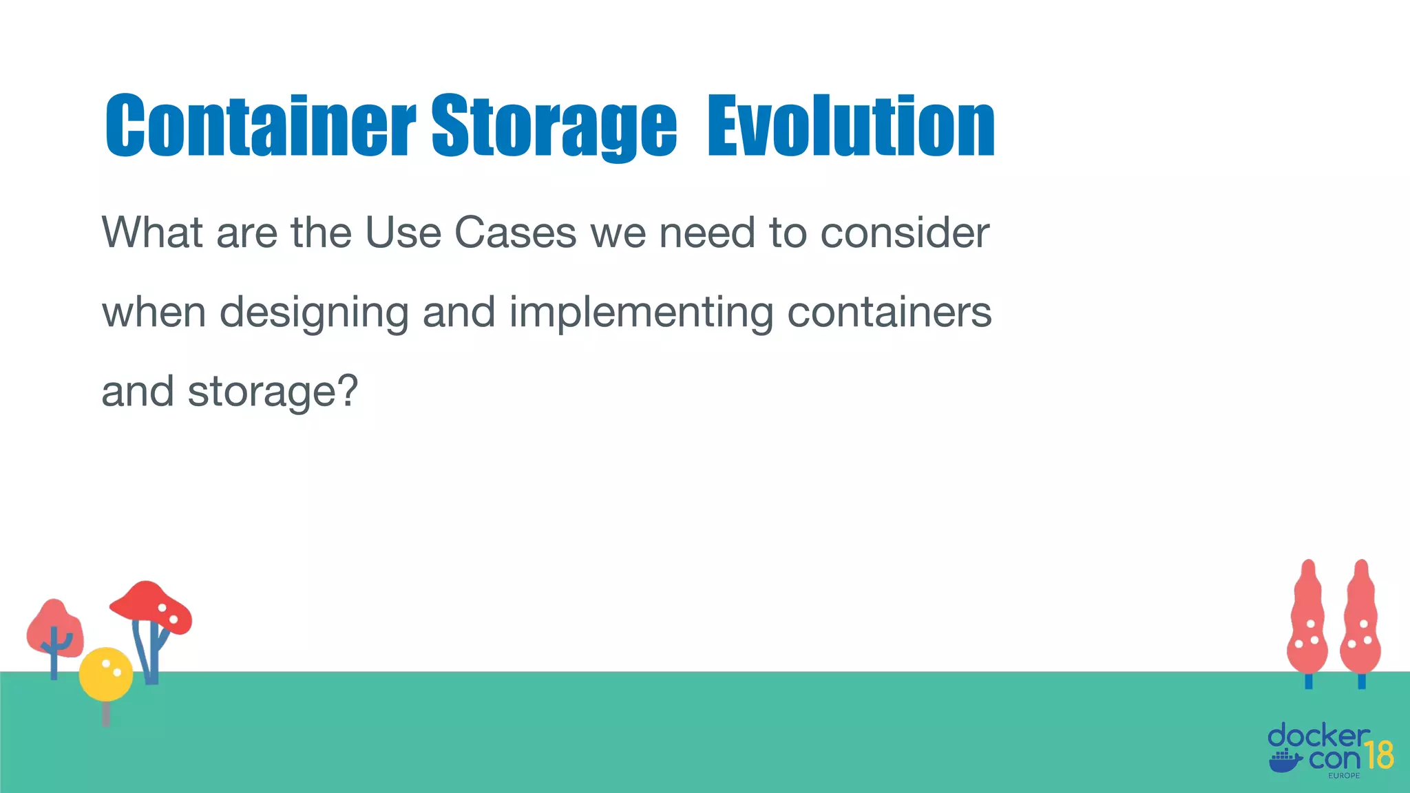 Container Storage Evolution
What are the Use Cases we need to consider
when designing and implementing containers
and storage?
 