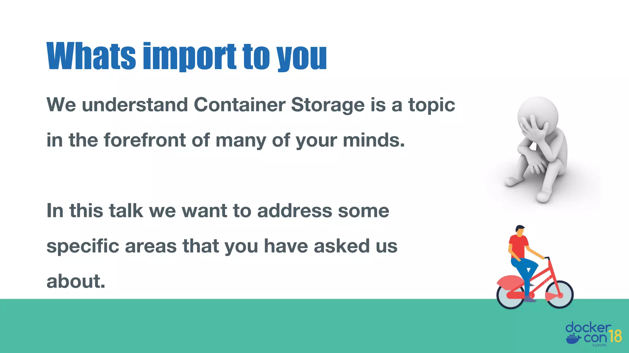 We understand Container Storage is a topic
in the forefront of many of your minds.
In this talk we want to address some
specific areas that you have asked us
about.
Whats import to you
 