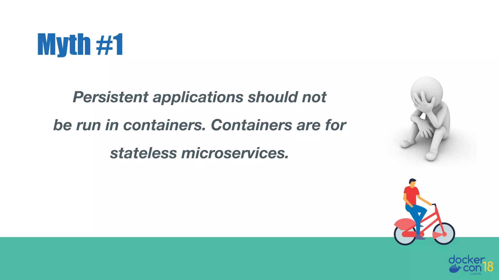 Persistent applications should not
be run in containers. Containers are for
stateless microservices.
Myth #1
 