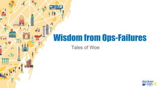 Tales of Woe
Wisdom from Ops-Failures
 
