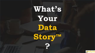 What’s
Your
Data
Story™
?
 