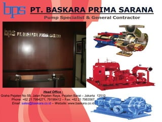Head Office :
Graha Pejaten No 5B, Jalan Pejaten Raya, Pejaten Barat – Jakarta 12510
Phone: +62 21 7994271, 79198412 – Fax: +62 21 7983567
Email: sales@baskara.co.id – Website: www.baskara.co.id
 