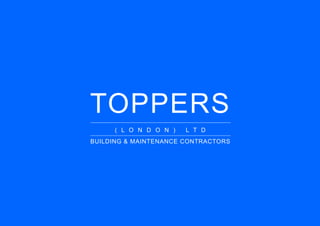 TOPPERS
( L O N D O N ) L T D
BUILDING & MAINTENANCE CONTRACTORS
 