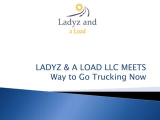 LADYZ & A LOAD LLC MEETS
Way to Go Trucking Now
 