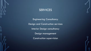 SERVICES
Engineering Consultancy
Design and Construction services
Interior Design consultancy
Design management
Construction supervision
 