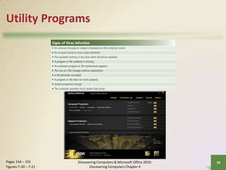 Utility Programs

Pages 154 – 155
Figures 7-20 – 7-21

Discovering Computers & Microsoft Office 2010:
Discovering Computers Chapter 4

38

 