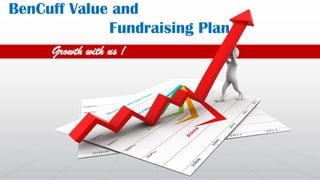 BenCuff Value and
Fundraising Plan
Growth with us !
 