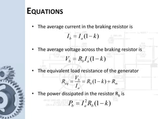 EQUATIONS
• The average current in the braking resistor is
• The average voltage across the braking resistor is
)1( kII ab 
)1( kIRV abb 
• The equivalent load resistance of the generator
• The power dissipated in the resistor Rb is
mb
a
b
eq RkR
I
V
R  )1(
)1(2
kRIP bab 
 
