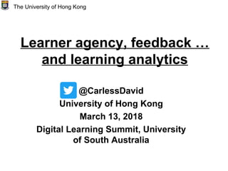 Learner agency, feedback …
and learning analytics
@CarlessDavid
University of Hong Kong
March 13, 2018
Digital Learning Summit, University
of South Australia
The University of Hong Kong
 
