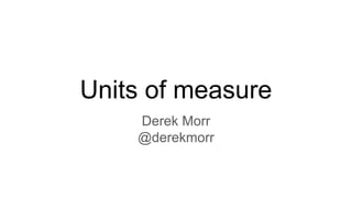 Units of measure
Derek Morr
@derekmorr
 