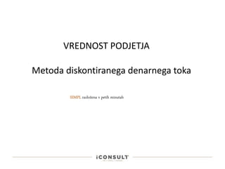 Metoda diskontiranega denarnega toka
SIMPL razložena v petih minutah
VREDNOST PODJETJA
 