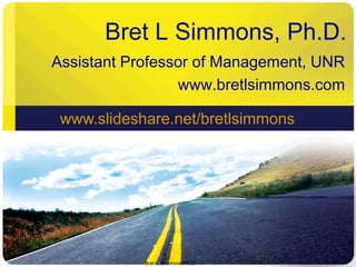 Bret L Simmons, Ph.D. Assistant Professor of Management, UNR www.bretlsimmons.com Bret L. Simmons, Ph.D. 1 www.slideshare.net/bretlsimmons 