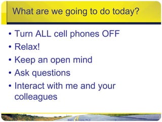 What are we going to do today? <br />Turn ALL cell phones OFF<br />Relax!<br />Keep an open mind<br />Ask questions<br />I...