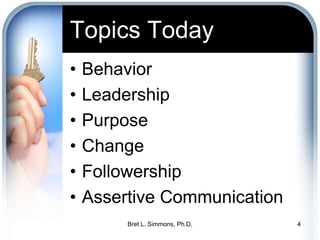 Topics Today<br />Behavior<br />Leadership<br />Purpose<br />Change<br />Followership<br />Assertive Communication<br />Br...