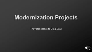 Modernization Projects
They Don’t Have to Drag Suck
 