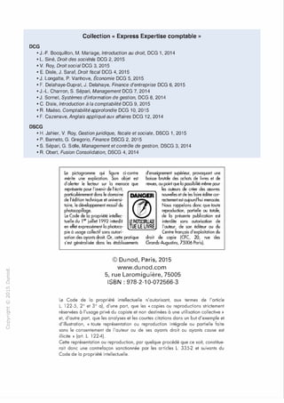 -0
0
c
:J
0
lil
.-t
0
N
@
.......
..c
Ol
·;::::
>
a.
0
u
Collection « Express Expertise comptable »
DCG
•J.-F. Bocquillon, M. Mariage, Introduction au droit, DCG 1, 2014
• L. Siné, Droit des sociétés DCG 2, 2015
• V. Roy, Droit social DCG 3, 2015
• E. Disle, J. Saraf, Droit fiscal DCG 4, 2015
•J. Langatte, P. Vanhove, Économie DCG 5, 2015
•F. Delahaye-Duprat, J. Delahaye, Finance d'entreprise DCG 6, 2015
•J.-L. Charron, S. Sépari, Management DCG 7, 2014
•J. Sornet, Systèmes d'information de gestion, DCG 8, 2014
•C. Disle, Introduction à la comptabilité DCG 9, 2015
•R. Maéso, Comptabilité approfondie DCG 10, 2015
•F. Cazenave, Anglais appliqué aux affaires DCG 12, 2014
DSCG
•H. Jahier, V. Roy, Gestion juridique, fiscale et sociale, DSCG 1, 2015
•P. Barneto, G. Gregorio, Finance DSCG 2, 2015
• S. Sépari, G. Selle, Management et contrôle de gestion, DSCG 3, 2014
•R. Obert, Fusion Consolidation, DSCG 4, 2014
Le pictogramme qui figure ci-contre
mérite une explication. Son objet est
d'alerter le lecteur sur la menace que
d'enseignement supérieur, provoquant une
baisse brutale des achats de livres et de
revues, au point que la possibilité même pour
représente pour l'avenir de l'écrit,
particulièrement dans le domaine
de l'édition technique et universi­
taire, le développement massif du
photocopillage.
DANGER
@)
les auteurs de créer des oeuvres
nouvelles et de les faire éditer cor­
rectement est aujourd'hui menacée.
Nous rappelons donc que toute
reproduction, portielle ou totale,
de la présente publication est
LE PHOTOCOPUAGE interdite sans autorisation de
TUE LE LIVRE l'auteur, de son éditeur ou du
Le Code de la propriété intellec­
tuelle du 1er juillet 1992 interdit
en effet expressément la photoco­
pie à usage collectif sans autori­
sation des ayants droit. Or, cette pratique
s'est généralisée dans les établissements
Centre français d'exploitation du
droit de copie (CFC, 20, rue des
Grands-Augustins, 75006 Paris).
© Dunod, Paris, 2015
www.dunod.com
5, rue Laromiguière, 75005
ISBN : 978-2-10-072566-3
Le Code de la propriété intellectuelle n'autorisant, aux termes de l'article
L. 122- 5, 2° et 3° a), d'une part, que les «copies ou reproductions strictement
réservées à l'usage privé du copiste et non destinées à une utilisation collective»
et, d'autre part, que les analyses et les courtes citations dans un but d'exemple et
d'illustration, «toute représentation ou reproduction intégrale ou partielle faite
sans le consentement de l'auteur ou de ses ayants droit ou ayants cause est
illicite » (art. L. 1224).
Cette représentation ou reproduction, par quelque procédé que ce soit, constitue­
rait donc une contrefaçon sanctionnée par les articles L. 335-2 et suivants du
Code de la propriété intellectuelle.
 