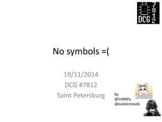 No symbols =(
19/11/2014
DCG #7812
Saint Petersburg by
@IntR0Py
@evdokimovds
 