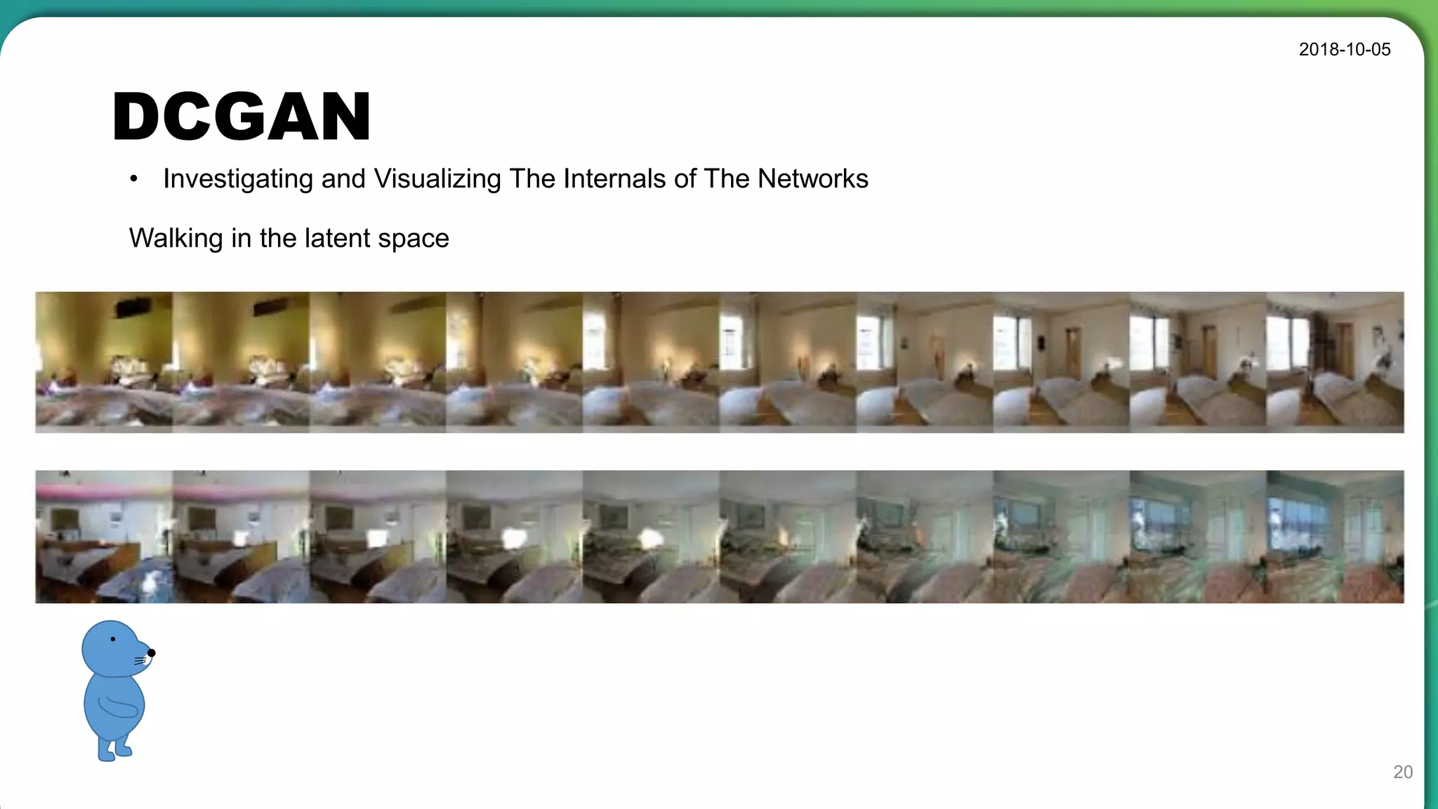 DCGAN
2018-10-05
20
• Investigating and Visualizing The Internals of The Networks
Walking in the latent space
 