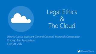 Dennis Garcia, Assistant General Counsel, Microsoft Corporation
, 2017
Legal Ethics
&
The Cloud
@DennisCGarcia
 