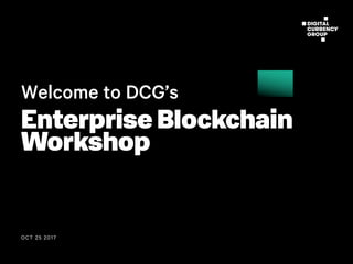 OCT 25 2017
Welcome to DCG’s
Enterprise Blockchain
Workshop
 