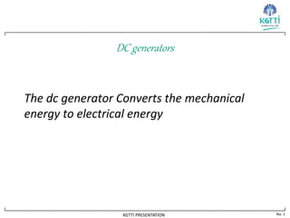 No. 1
KGTTI PRESENTATION
DC generators
The dc generator Converts the mechanical
energy to electrical energy
 