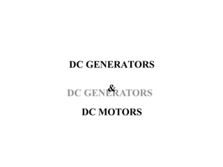 DC GENERATORS
&
DC MOTORS
 