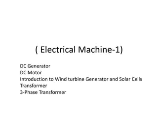 ( Electrical Machine-1)
DC Generator
DC Motor
Introduction to Wind turbine Generator and Solar Cells
Transformer
3-Phase Transformer
 