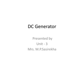 DC Generator
Presented by
Unit - 3
Mrs. M.P.Sasirekha
 