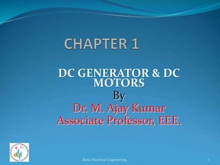 DC GENERATOR & DC
MOTORS
By
Dr. M. Ajay Kumar
Associate Professor, EEE.
1
Basic Electrical Engineering
 