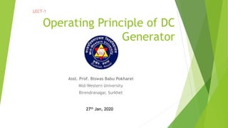 Operating Principle of DC
Generator
Asst. Prof. Biswas Babu Pokharel
Mid-Western University
Birendranagar, Surkhet
LECT-1
27th Jan, 2020
 