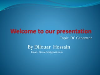 Email- dilouarbd@gmail.com
By Dilouar Hossain
Topic: DC Generator
 