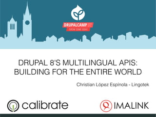 DRUPALCAMP GHENT
2016
GROW SOME IDEAS
DRUPAL 8'S MULTILINGUAL APIS:
BUILDING FOR THE ENTIRE WORLD
Christian López Espínola - Lingotek
 