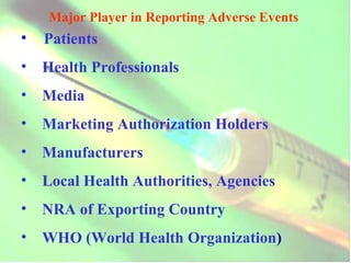 Major Player in Reporting Adverse Events   Patients Health Professionals Media Marketing Authorization Holders Manufacturers Local Health Authorities, Agencies NRA of Exporting Country WHO (World Health Organization ) 