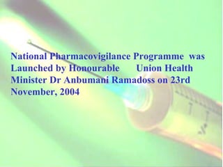 National Pharmacovigilance Programme  was Launched by Honourable  Union Health Minister Dr Anbumani Ramadoss on 23rd November, 2004  