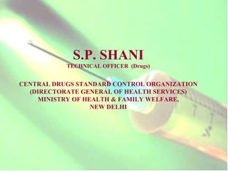 S.P. SHANI TECHNICAL OFFICER  (Drugs) CENTRAL DRUGS STANDARD CONTROL ORGANIZATION (DIRECTORATE GENERAL OF HEALTH SERVICES) MINISTRY OF HEALTH & FAMILY WELFARE, NEW DELHI 