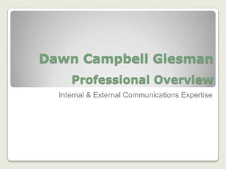 Dawn Campbell Giesman
     Professional Overview
  Internal & External Communications Expertise
 