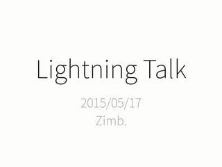 Lightning Talk
2015/05/17
Zimb.
 