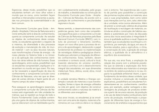123
Espera-se, desse modo, possibilitar que os
estudantes tenham um novo olhar sobre o
mundo que os cerca, como também façam
escolhas e intervenções conscientes e pauta-
das nos princípios da sustentabilidade e do
bem comum.
No Documento Curricular para Goiás - Am-
pliado - Ampliado, Ciências da Natureza será o
nome atribuído tanto à área do conhecimento,
quanto ao componente curricular. Ao estudar
os objetos de conhecimento deste compo-
nente, os estudantes aprendem a respeito de
si mesmos, da diversidade e dos processos
de evolução e manutenção da vida, do mun-
do material – com os seus recursos naturais,
suas transformações e fontes de energia – do
nosso planeta no Sistema Solar e no Univer-
so e da aplicação dos conhecimentos cientí-
ficos nas várias esferas da vida humana. Essas
aprendizagens, entre outras, possibilitam que
os estudantes compreendam, expliquem e in-
tervenham no mundo em que vivem. Por isso,
se faz necessário a especificação de área do
conhecimento e componente curricular como
Ciências da Natureza, uma vez que se diver-
gem de outras ciências e fazem parte de um
mesmo campo do saber integrado.
Para assegurar as aprendizagens essenciais,
o componente curricular de Ciências da Na-
tureza está organizado em três unidades te-
máticas, que se repetem ao longo de todo o
Ensino Fundamental. Cada unidade contem-
pla uma gama de objetos de conhecimentos,
que se relacionam com as habilidades que fo-
ram cuidadosamente analisadas, pelo grupo
de trabalho, e desdobradas na construção do
Documento Curricular para Goiás - Amplia-
do – Ciências da Natureza, de acordo com a
gradação de conhecimento e peculiaridades
regionais e locais.
Nesse sentido, o desenvolvimento das com-
petências gerais, bem como das competên-
cias específicas para o componente curricular
de Ciências da Natureza propostas pela Base
Nacional Comum Curricular (BNCC), com in-
tuito de promover o letramento científico,
requer um novo olhar para o processo de en-
sino e de aprendizagem, destacando o papel
fundamental do professor na implementação
de estratégias didático-pedagógicas diversi-
ficadas que valorizem a integração de diferen-
tes conhecimentos. Estas, também, devem
considerar o contexto social, cultural e local,
trazendo elementos do universo científico,
de modo a contribuir com o desenvolvimento
integral dos estudantes, em suas dimensões
intelectual, física, afetiva, social, ética, moral
e simbólica.
A unidade temática Matéria e Energia con-
templa o estudo de materiais e suas transfor-
mações, fontes e tipos de energia utilizados
na vida em geral, com objetivo de construir
conhecimento sobre a natureza da matéria e
os diferentes usos energéticos.
Nos anos iniciais, os estudantes já se envol-
vem com uma série de objetos, materiais e fe-
nômenos em sua vivência diária e na relação
com o entorno. Tais experiências são o pon-
to de partida para possibilitar a construção
das primeiras noções sobre os materiais, seus
usos e suas propriedades, bem como sobre
suas interações com luz, som, calor, eletricida-
de e umidade, entre outros elementos. Além
de prever a construção coletiva de propostas
de reutilização e reciclagem de materiais, es-
timula-se ainda a construção de hábitos sau-
dáveis e sustentáveis por meio da discussão
acerca dos riscos associados à integridade fí-
sica e à qualidade auditiva e visual. Espera-se
também que os estudantes reconheçam a im-
portância, por exemplo, da água, em seus di-
ferentes estados, para a agricultura, o clima,
a conservação do solo, a geração de energia
elétrica, a qualidade do ar atmosférico e o
equilíbrio dos ecossistemas.
Por sua vez, nos anos finais, a ampliação da
relação dos jovens com o ambiente possibi-
lita que se estenda a exploração dos fenô-
menos relacionados aos materiais e à energia
no âmbito do sistema produtivo e no seu im-
pacto na qualidade ambiental. Assim, o apro-
fundamento da temática dessa unidade, que
envolve inclusive a construção de modelos
explicativos, possibilitará aos estudantes fun-
damentarem-se no conhecimento científico
para, por exemplo, avaliar vantagens e des-
vantagens da produção de produtos sintéti-
cos a partir de recursos naturais, da produção
e do uso de determinados combustíveis, bem
como da produção, transformação e propa-
gação de diferentes tipos de energia e fun-
cionamento de artefatos e equipamentos que
 