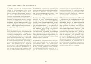 126
QUADRO CURRICULAR DE CIÊNCIAS DA NATUREZA
O quadro curricular da área/componente
Ciências da Natureza para o Ensino Funda-
mental articula Geografia, Biologia, Física,
Química, desde os anos iniciais, favorecen-
do o acesso à diversidade de conhecimentos
científicos produzidos ao longo da história, e
aproxima gradativamente os estudantes aos
processos da investigação científica, enquan-
to desenvolve o letramento científico. Este
por sua vez, tem uma relação intrínseca entre
as oito competências especificas e as habili-
dades a serem desenvolvidas promovendo a
formação integral do educando.
O objeto de estudo da área e componente
são os fenômenos naturais dispostos nas três
unidades temáticas: Matéria e Energia, Terra
e Universo, Vida e Evolução que se repetem
em espiral, complexificando o processo cog-
nitivo, enquanto dialogam entre si. As unida-
des temáticas estão organizadas em objetos
de conhecimentos/conteúdos, explicitando o
conhecimento a ser desenvolvido nas habili-
dades. Como exemplo, cita-se o objeto de
conhecimento “Propriedades e usos dos ma-
teriais” e seus conteúdos: flexibilidade, du-
reza, textura, transparência, localizado no 2º
ano, na unidade temática Matéria e energia.
As habilidades expressam as aprendizagens
essenciais que devem ser asseguradas aos es-
tudantes nos diferentes contextos escolares.
Elas estão organizadas em um quadro e são
identificadas por um código alfanumérico.
Quando esse código apresenta a mesma
estrutura da BNCC, a habilidade permane-
ce original. Na primeira versão do DC-GO,
quando houve desmembramentos, contex-
tualizações, acréscimos e/ou modificações
nas habilidades da BNCC, foi acrescida, ao
final, uma letra da sequência do alfabeto,
por exemplo: (EF02CI02-A); (EF02CI02-B);
e quando no DC-GO Ampliado elas apare-
cem agrupadas novamente, são sucedidas
por uma sequência de letras do alfabeto (EF-
03CI01A/D). Aparece nos códigos a sigla GO
quando uma nova habilidade foi elaborada, a
exemplo de (GO-EF09CI18).
As habilidades estão associadas à capacida-
de de saber fazer, que deve ser desenvolvida
pela ação dos verbos e seus modificadores,
a exemplo do que se pode ver no quadro do
8º ano, unidade temática: vida e evolução,
na habilidade (EF08CI08-B) Identificar os ti-
pos de hormônios sexuais, explicando suas
principais ações no organismo humano. As
ações estão dispostas em uma sequência que
permite a construção progressiva dos conhe-
cimentos científicos, objetivando o desenvol-
vimento cognitivo dos estudantes.
O Documento apresenta como diferencial,
o ordenamento das unidades temáticas, dos
objetos de conhecimento/conteúdos e das
habilidades dentro da área/componente,
com o objetivo de promover a progressão
tanto horizontal, no mesmo ano, como ver-
tical, de um ano para outro, contribuindo,
assim, para aprendizagens essenciais. Esse
movimento também ocorre entre áreas/com-
ponentes como observado entre Ciências da
Natureza e as Ciências Humanas. A possibili-
dade de integração é mais expressiva com o
componente Geografia, sendo que o profes-
sor, com sua experiência e autonomia, pode-
rá encontrar no quadro de habilidades, várias
outras possibilidades de integração com os
componentes das outras áreas, criando cami-
nhos, formas e oportunidades de mobilizar
conhecimentos, de forma integrada.
 