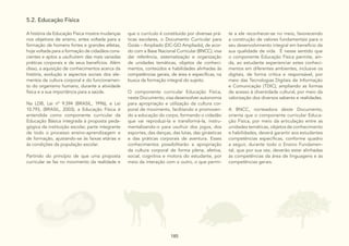 185
185
5.2. Educação Física
A história da Educação Física mostra mudanças
nos objetivos de ensino, antes voltada para a
formação de homens fortes e grandes atletas,
hoje voltada para a formação de cidadãos cons-
cientes e aptos a usufruírem das mais variadas
práticas corporais e de seus benefícios. Além
disso, a aquisição de conhecimentos acerca da
história, evolução e aspectos sociais dos ele-
mentos da cultura corporal e do funcionamen-
to do organismo humano, durante a atividade
física e a sua importância para a saúde.
Na LDB, Lei nº 9.394 (BRASIL, 1996), e Lei
10.793, (BRASIL, 2003), a Educação Física é
entendida como componente curricular da
Educação Básica integrada à proposta peda-
gógica da instituição escolar, parte integrante
de todo o processo ensino-aprendizagem e
de formação, ajustando-se às faixas etárias e
às condições da população escolar.
Partindo do princípio de que uma proposta
curricular se faz no movimento da realidade e
que o currículo é constituído por diversas prá-
ticas escolares, o Documento Curricular para
Goiás – Ampliado (DC-GO Ampliado), de acor-
do com a Base Nacional Curricular (BNCC), visa
dar referência, sistematização e organização
de unidades temáticas, objetos de conheci-
mentos, conteúdos e habilidades alinhadas às
competências gerais, de área e específicas, na
busca da formação integral do sujeito.
O componente curricular Educação Física,
neste Documento, visa desenvolver autonomia
para apropriação e utilização da cultura cor-
poral de movimento, facilitando e promoven-
do a educação do corpo, formando o cidadão
que vai reproduzi-la e transformá-la, instru-
mentalizando-o para usufruir dos jogos, dos
esportes, das danças, das lutas, das ginásticas
e das práticas corporais de aventura. Esses
conhecimentos possibilitarão a apropriação
da cultura corporal de forma plena, afetiva,
social, cognitiva e motora do estudante, por
meio da interação com o outro, o que permi-
te a ele reconhecer-se no meio, favorecendo
a construção de valores fundamentais para o
seu desenvolvimento integral em benefício da
sua qualidade de vida. É nesse sentido que
o componente Educação Física permite, ain-
da, ao estudante experienciar estes conheci-
mentos em diferentes ambientes, inclusive os
digitais, de forma crítica e responsável, por
meio das Tecnologias Digitais de Informação
e Comunicação (TDIC), ampliando as formas
de acesso à diversidade cultural, por meio da
valorização dos diversos saberes e realidades.
A BNCC, norteadora deste Documento,
orienta que o componente curricular Educa-
ção Física, por meio da articulação entre as
unidades temáticas, objetos de conhecimento
e habilidades, deverá garantir aos estudantes
competências específicas, conforme quadro
a seguir, durante todo o Ensino Fundamen-
tal, que por sua vez, deverão estar alinhadas
às competências da área de linguagens e às
competências gerais.
 