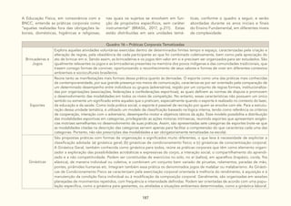 187
A Educação Física, em consonância com a
BNCC, entende as práticas corporais como
“aquelas realizadas fora das obrigações la-
borais, domésticas, higiênicas e religiosas,
nas quais os sujeitos se envolvem em fun-
ção de propósitos específicos, sem caráter
instrumental” (BRASIL, 2017, p.211). Estas
estão distribuídas em seis unidades temá-
ticas, conforme o quadro a seguir, e serão
abordadas durante os anos iniciais e finais
do Ensino Fundamental, em diferentes níveis
de complexidade.
Quadro 16 – Práticas Corporais Tematizadas
Brincadeiras e
Jogos
Explora aquelas atividades voluntárias exercidas dentro de determinados limites tempo e espaço, caracterizadas pela criação e
alteração de regras, pela obediência de cada participante ao que foi combinado coletivamente, bem como pela apreciação do
ato de brincar em si. Sendo assim, as brincadeiras e os jogos têm valor em si e precisam ser organizados para ser estudados. São
igualmente relevantes os jogos e as brincadeiras presentes na memória dos povos indígenas e das comunidades tradicionais, que
trazem consigo formas de conviver, oportunizando o reconhecimento de seus valores e formas de viver em diferentes contextos
ambientais e socioculturais brasileiros.
Esportes
Reúne tanto as manifestações mais formais dessa prática quanto às derivadas. O esporte como uma das práticas mais conhecidas
da contemporaneidade, por sua grande presença nos meios de comunicação, caracteriza-se por ser orientado pela comparação de
um determinado desempenho entre indivíduos ou grupos (adversários), regido por um conjunto de regras formais, institucionaliza-
das por organizações (associações, federações e confederações esportivas), as quais definem as normas de disputa e promovem
o desenvolvimento das modalidades em todos os níveis de competição. No entanto, essas características não possuem um único
sentido ou somente um significado entre aqueles que o praticam, especialmente quando o esporte é realizado no contexto do lazer,
da educação e da saúde. Como toda prática social, o esporte é passível de recriação por quem se envolve com ele. Para a estrutu-
ração dessa unidade temática, é utilizado um modelo de classificação baseado na lógica interna, tendo como referência os critérios
de cooperação, interação com o adversário, desempenho motor e objetivos táticos da ação. Esse modelo possibilita a distribuição
das modalidades esportivas em categorias, privilegiando as ações motoras intrínsecas, reunindo esportes que apresentam exigên-
cias motrizes semelhantes no desenvolvimento de suas práticas. Assim, são apresentadas sete categorias de esportes (note-se que
as modalidades citadas na descrição das categorias servem apenas para facilitar a compreensão do que caracteriza cada uma das
categorias. Portanto, não são prescrições das modalidades a ser obrigatoriamente tematizadas na escola) .
Ginásticas
São propostas práticas com formas de organização e significados muito diferentes, o que leva à necessidade de explicitar a
classificação adotada: (a) ginástica geral; (b) ginásticas de condicionamento físico; e (c) ginásticas de conscientização corporal.
A Ginástica Geral, também conhecida como ginástica para todos, reúne as práticas corporais que têm como elemento organi-
zador a exploração das possibilidades acrobáticas e expressivas do corpo, a interação social, o compartilhamento do aprendi-
zado e a não competitividade. Podem ser constituídas de exercícios no solo, no ar (saltos), em aparelhos (trapézio, corda, fita
elástica), de maneira individual ou coletiva, e combinam um conjunto bem variado de piruetas, rolamentos, paradas de mão,
pontes, pirâmides humanas etc. Integram também essa prática os denominados jogos de malabar ou malabarismo. As Ginásti-
cas de Condicionamento Físico se caracterizam pela exercitação corporal orientada à melhoria do rendimento, à aquisição e à
manutenção da condição física individual ou à modificação da composição corporal. Geralmente, são organizadas em sessões
planejadas de movimentos repetidos, com frequência e intensidade definidas. Podem ser orientadas de acordo com uma popu-
lação específica, como a ginástica para gestantes, ou atreladas a situações ambientais determinadas, como a ginástica laboral.
 