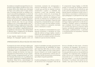 202
Ao analisar as competências específicas do com-
ponente Língua Inglesa, percebe-se que o ensi-
no desse idioma está voltado para valorização
da língua como prática social. E essas orienta-
ções curriculares permitirão ao professor enri-
quecer suas práticas pedagógicas, no intuito de
que o estudante possa conhecer, compreender,
aplicar, analisar, avaliar e criar diversas práticas
sociais e culturais em língua inglesa. Nessa pers-
pectiva, ele reconhecerá e valorizará diferentes
grupos culturais para, mais do que interagir,
engajar-se com a comunidade global. Assim, o
aprendizado de língua inglesa promoverá refle-
xões sobre as relações entre língua, identidade
e cultura, como também o desenvolvimento de
competências interculturais. Essa dialogicidade
é relevante para o engajamento do estudante
com a comunidade que o circunda.
A esse respeito, destaca-se que a natureza
dialógica da linguagem aparece como um
movimento constante de contraposição e
eventual hibridização entre o individual e
o social que permeia as relações humanas,
constituindo o sujeito e a realidade. Isso
acontece a partir das interações verbais,
oral e escrita, imersas em um processo de
constituição e ruptura entre o Eu e o Outro,
característica marcante do dialogismo que
permite ao indivíduo ter consciência do seu
ato sociocultural e ideológico. Seguindo essa
perspectiva, compreende-se que o estudan-
te se forma a partir da inter-relação constan-
te entre o histórico e o presente, orientado
entre o individual e o social.
Por fim, ressalta-se a necessidade de os pro-
fessores envolverem o estudante em situa-
ções de vivência na língua inglesa, criando o
máximo de oportunidades de uso significati-
vo do idioma no cotidiano escolar e na comu-
nidade em que se encontra inserido.
O componente Língua Inglesa, no DC-GO,
propõe um processo de avaliação dinâmico
e contínuo para tomada de consciência, que
se dá a partir de diagnósticos, buscando mu-
danças quando necessárias e tendo como in-
tuito retornar, reconsiderar e redimensionar a
ação pedagógica no planejamento das aulas.
Assim, o professor tem consciência de seus
objetivos quanto à construção de um ensino
de língua inglesa significativo na vida dos es-
tudantes e, também, quanto a compreender
que a avaliação não se resume a uma nota,
um conceito para aprovar ou reprovar. Dessa
maneira, as práticas avaliativas priorizam as
informações, qualitativamente, e permitem
o acompanhamento do estudante, individual
ou coletivamente.
APRENDIZAGEM DE LÍNGUA INGLESA NOS ANOS INICIAIS
A perspectiva do ensino de língua inglesa para
os estudantes dos anos iniciais é compreendida,
neste documento, por atividades que envolvam
a ludicidade, teatro e dramatização de contos
literários, contação de histórias, com base em
integração de conhecimentos, em que o apren-
dizado aconteça, progressivamente, por meio
de interações discursivas com os professores e
seus pares, respeitando as especificidades dos
estudantes. Dessa forma, a aprendizagem de
língua inglesa ocorre num processo de partici-
pação em atividades concretas, que promovam
o desenvolvimento de habilidades de lingua-
gem nesta fase. Além disso, ao iniciar o contato
com a língua inglesa nos anos iniciais oportu-
niza-se o acesso a um mundo imaginário que
estimule seus pensamentos criativos para en-
contrarem sentido nas estruturas comunicativas
que utilizam enquanto aprendem.
A prática pedagógica do professor contém o
ato de brincar com a linguagem. Este ato de
brincar é dividido em dois níveis, o formal e
o semântico da linguagem. No primeiro ní-
vel, encontramos as brincadeiras com os sons
para se criar padrões de ritmo e com as es-
truturas gramaticais para se criar paralelismos
e padrões. Já no segundo nível, o semântico,
existe o brincar com unidades de significado,
associando-as com o modo de criar mundos
que não existem – o mundo da imaginação,
da fantasia. O professor está atento às ati-
vidades, visto que os dois níveis de brincar
 