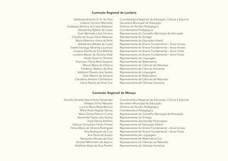 24
Comissão Regional de Luziânia
Valdereza Antônia G. B. da Silva
Indiana Carneiro Machado
Andressa Moreira da Costa Padovani
Alessandra Rabelo da Costa
Sueli Mamede Lobo Ferreira
Cláudia de Souza Vieira Albernaz
Maria Albertina Vieira de Brito
Alessandra Rabelo da Costa
Gisele Santiago Miranda Lourenço
Loreana Danilla da Silva Mathias
Lucilene Maciel de Oliveira Vidal
Anete Severino Peixoto
Francisco Flávio Melo Ibiapina
Mariza Maria de Oliveira
Frederico Mateus da Silva
Valdirene Peixoto dos Santos
Eder Ribeiro de Santana
Claudiana Amorim Clementino
Irlene Pereira da Silva Cruz
Coordenadora Regional de Educação, Cultura e Esporte
Secretária Municipal de Educação
Diretora de Núcleo Pedagógico
Coordenadora Pedagógica
Representante do Conselho Municipal de Educação
Representante do Sintego
Representante da Educação Infantil
Representante do Ensino Fundamental – Anos Iniciais
Representante do Ensino Fundamental – Anos Iniciais
Representante do Ensino Fundamental – Anos Finais
Representante do Ensino Fundamental – Anos Finais
Representante de Linguagem
Representante de Matemática
Representante de Ciências da Natureza
Representante de Ciências Humanas
Representante de Linguagem
Representante de Matemática
Representante de Ciências da Natureza
Representante de Ciências Humanas
Comissão Regional de Minaçu
Gricélia Geralda Nascimento Fernandes
Gildásio Firmo Macedo
Lucinei Maria Mota Benício
Milca Alves Negrão Santos
Maria Divina Patrício Cunha
Devanilda Passos dos Santos
Euza Fátima Antônio
Gláucia Gonçalves Falcão Freitas
Telma Maria de Oliveira Rodrigues
Ana Rodrigues da Cruz
Ana Paula de Araújo
Raimundo Moraes da Silva
Simone Milhomem de Aquino
Valdilene Alves da Silva Pereira
Coordenadora Regional de Educação, Cultura e Esporte
Secretário Municipal de Educação
Diretora de Núcleo Pedagógico
Coordenadora Pedagógica
Representante do Conselho Municipal de Educação
Representante do Sintego
Representante das Escolas Particulares
Representante da Educação Infantil
Representante do Ensino Fundamental – Anos Iniciais
Representante do Ensino Fundamental – Anos Finais
Representante de Linguagem
Representante de Matemática Cre
Representante de Ciências da Natureza
Representante de Ciências Humanas
 