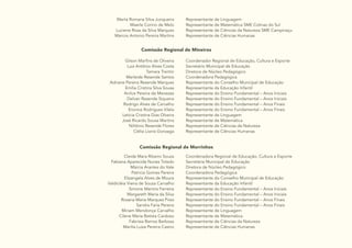 25
Marta Romana Silva Junqueira
Maerle Corino de Melo
Luciene Rosa da Silva Marques
Marcos Antonio Pereira Martins
Representante de Linguagem
Representante de Matemática SME Colinas do Sul
Representante de Ciências da Natureza SME Campinaçu
Representante de Ciências Humanas
Comissão Regional de Mineiros
Gilson Marfins de Oliveira
Luiz Antônio Alves Costa
Tamara Trentin
Marleide Resende Santos
Adriane Pereira Resende Marques
Emília Cristina Silva Sousa
Anilce Pereira de Menezes
Delvair Rezende Siqueira
Rodrigo Alves de Carvalho
Eronice Rodrigues Vilela
Letícia Cristina Dias Olveira
José Ricardo Sousa Martins
Niltônio Resende Flores
Clélia Lionis Gonzaga
Coordenador Regional de Educação, Cultura e Esporte
Secretário Municipal de Educação
Diretora de Núcleo Pedagógico
Coordenadora Pedagógica
Representante do Conselho Municipal de Educação
Representante da Educação Infantil
Representante do Ensino Fundamental – Anos Iniciais
Representante do Ensino Fundamental – Anos Iniciais
Representante do Ensino Fundamental – Anos Finais
Representante do Ensino Fundamental – Anos Finais
Representante de Linguagem
Representante de Matemática
Representante de Ciências da Natureza
Representante de Ciências Humanas
Comissão Regional de Morrinhos
Cleide Mara Ribeiro Souza
Fabiana Aparecida Nunes Toledo
Márcia Arantes do Vale
Patricia Gomes Pereira
Elizangela Alves de Moura
Valdicléia Vieira de Souza Carvalho
Simone Martins Ferreira
Margareth Maria da Silva
Rosana Maria Marques Pires
Sandra Faria Pereira
Miriam Mendonça Carvalho
Cilene Maria Batista Cardoso
Fabrisia Ramos Barbosa
Marilia Luiza Pereira Castro
Coordenadora Regional de Educação, Cultura e Esporte
Secretária Municipal de Educação
Diretora de Núcleo Pedagógico
Coordenadora Pedagógica
Representante do Conselho Municipal de Educação
Representante da Educação Infantil
Representante do Ensino Fundamental – Anos Iniciais
Representante do Ensino Fundamental – Anos Iniciais
Representante do Ensino Fundamental – Anos Finais
Representante do Ensino Fundamental – Anos Finais
Representante de Linguagem
Representante de Matemática
Representante de Ciências da Natureza
Representante de Ciências Humanas
 